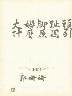 大姆脚趾头肿痛什么原因引起