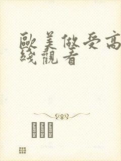 欧美做受高潮在线观看