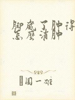 脚崴了肿得厉害怎么消肿