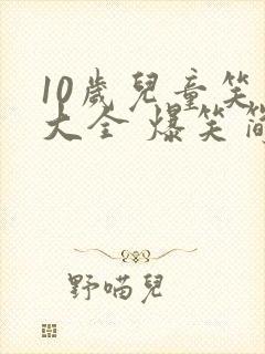10岁儿童笑话大全 爆笑简短