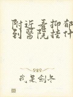 附近看抑郁方面到医院挂什么科哪