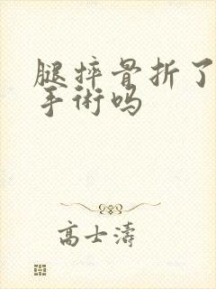 腿摔骨折了需要手术吗