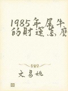 1985年属牛的财运怎么样