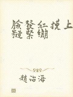 脸发红摸上去粗糙紧绷