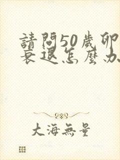 请问50岁卵巢衰退怎么办封面