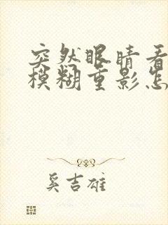 突然眼睛看东西模糊重影怎么办