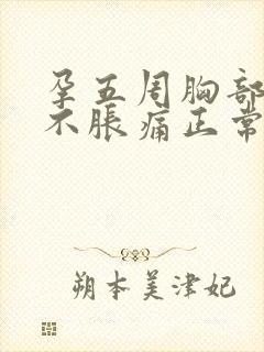 孕五周胸部突然不胀痛正常吗