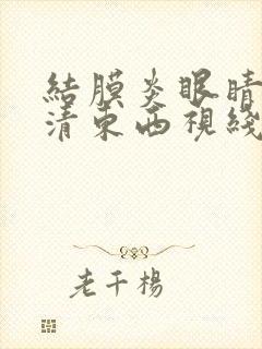 结膜炎眼睛看不清东西视线模糊怎么办