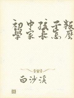 初中孩子叛逆厌学家长怎么办