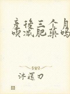 产后三个月可以吃减肥药吗