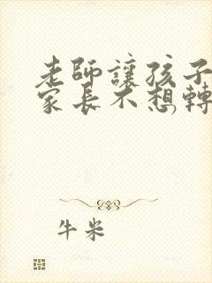 老师让孩子转学家长不想转怎么办