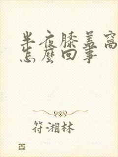 半夜膝盖窝疼是怎么回事