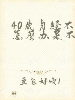 40岁月经不来怎么办是不是绝经了