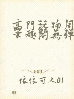 高门玩物周漫漫笔趣阁无弹窗