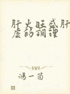肝火旺盛肝阴亏虚的调理