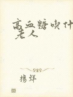 高血糖吃什么好 老人
