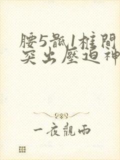 腰5骶1椎间盘突出压迫神经严重吗