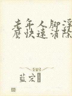 老年人脚浮肿怎么快速消除