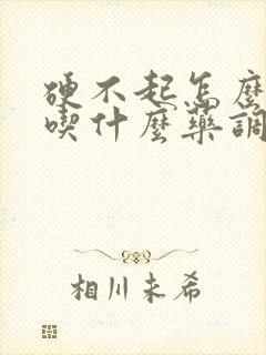 硬不起怎么治疗吃什么药调理