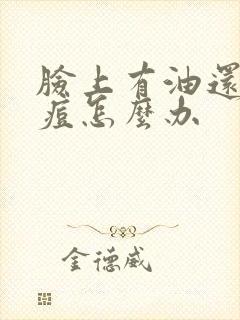 脸上有油还长痘痘怎么办