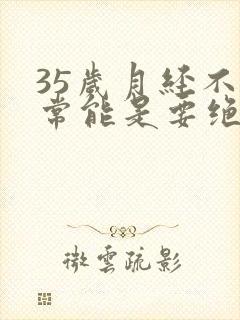 35岁月经不正常能是要绝经吗