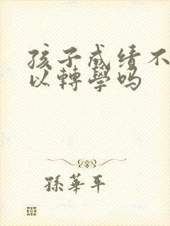 孩子成绩不好可以转学吗