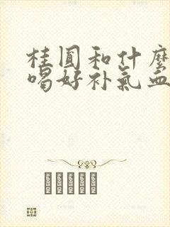 桂圆和什么泡水喝好补气血封面