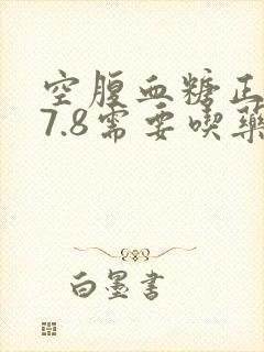 空腹血糖正常值7.8需要吃药不