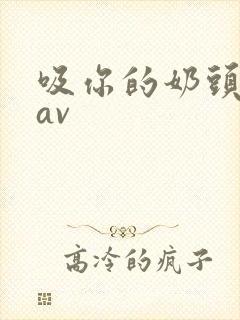 吸你的奶头国产av