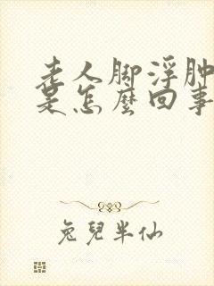 老人脚浮肿发紫是怎么回事