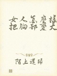 女人怎么样可以把胸部变大封面
