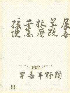 孩子拉羊屎蛋大便怎么改善