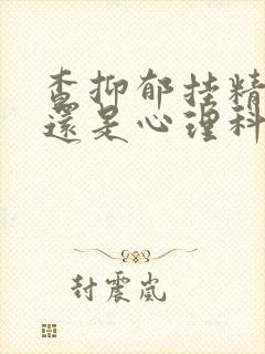 查抑郁挂精神科还是心理科