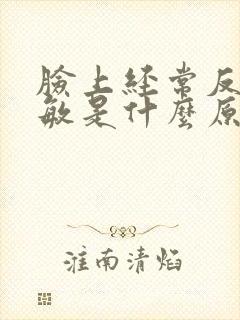 脸上经常反复过敏是什么原因