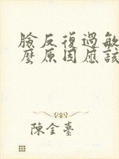 脸反复过敏是什么原因应该怎么治疗