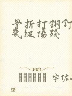 骨折打钢钉属于几级伤残