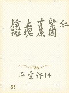 脸上有紫红色的斑块原因