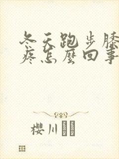 冬天跑步膝盖就疼怎么回事