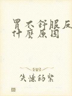胃不舒服反酸是什么原因