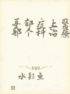 忧郁症上医院的那个科治疗