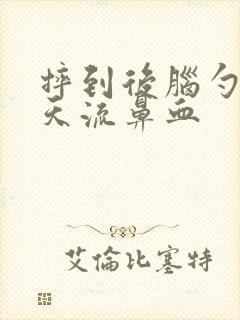 摔到后脑勺第二天流鼻血