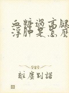 血糖过高腿有点浮肿是怎么回事