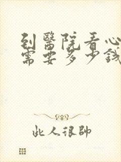 到医院看心理科需要多少钱
