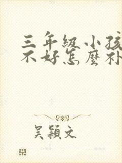 三年级小孩成绩不好怎么补救