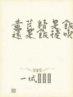 黄芪精是饭前吃还是饭后吃