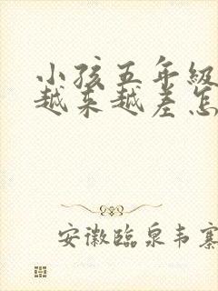 小孩五年级成绩越来越差怎么办