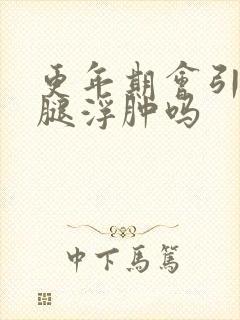 更年期会引起小腿浮肿吗