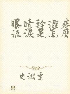 眼睛干涩疼痛痒流泪是怎么回事