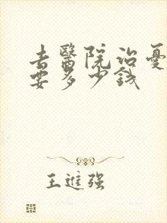 去医院治忧郁症要多少钱