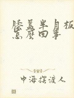膝盖半月板疼痛怎么回事